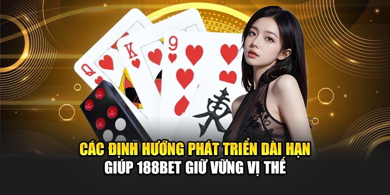 Lịch Sử Phát Triển 188Bet 2 Các định hướng phát triển dài hạn giúp 188BET giữ vững vị thế