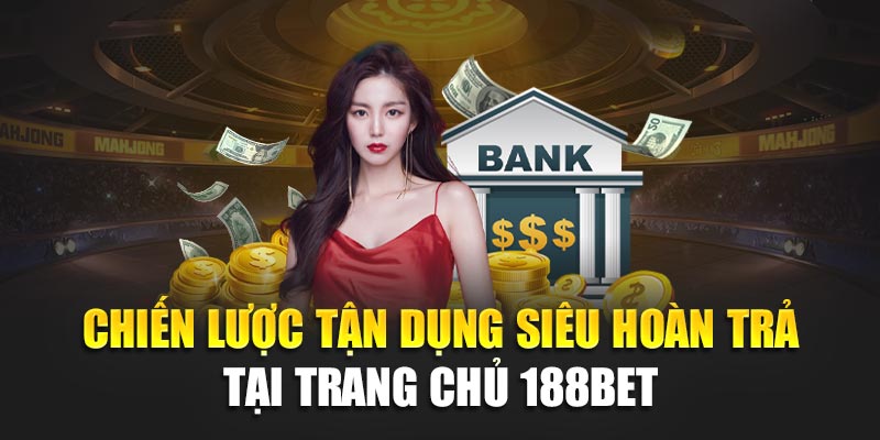 Siêu Hoàn Trả 188Bet Ưu Đãi Cực Lớn Cho Thành Viên Năng Động 2 Chiến lược tận dụng siêu hoàn trả tại trang chủ 188Bet
