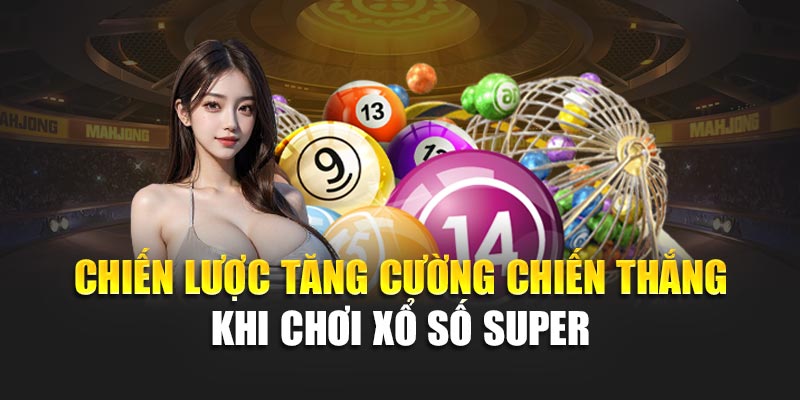 Xổ Số Super – Trải Nghiệm Cược Đỉnh Cao Với Phần Thưởng Giá Trị 3 Chiến lược tăng cường chiến thắng khi chơi xổ số Super