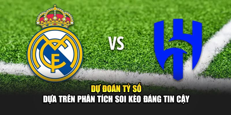 Soi Kèo Bóng Đá Real Madrid Vs Al Hilal Lúc 02:00 19/06 3 Dự đoán tỷ số dựa trên phân tích soi kèo đáng tin cậy