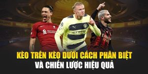 Kèo Trên Kèo Dưới Cách Phân Biệt Và Chiến Lược Hiệu Quả