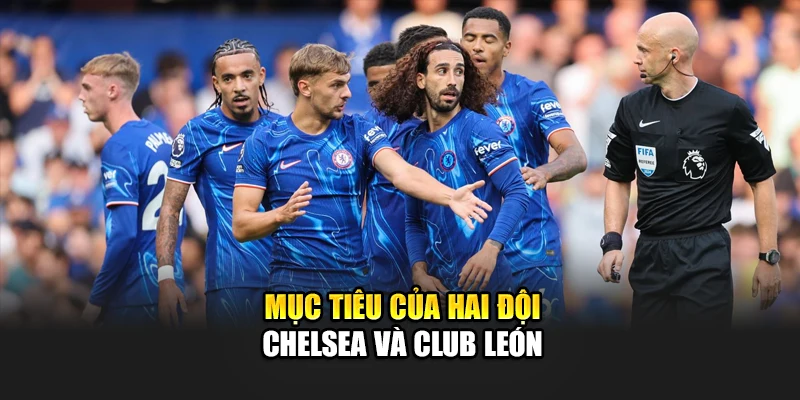 Soi Kèo Bóng Đá Chelsea Vs Club León - Bài Test Cho The Blues 1 Mục tiêu của hai đội Chelsea và Club León