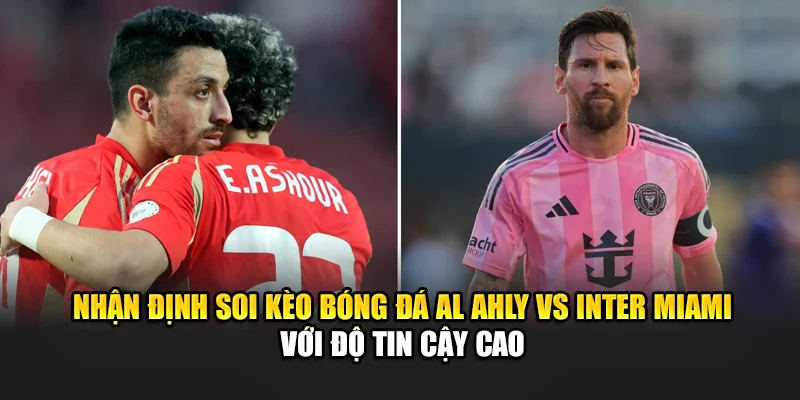 Soi Kèo Bóng Đá Al Ahly Vs Inter Miami Ngày 15/06 Chính Xác 3 Nhận định soi kèo bóng đá Al Ahly vs Inter Miami với độ tin cậy cao