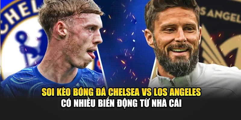 Soi Kèo Bóng Đá Chelsea Vs Los Angeles Ngày 17/06/2025 2 Soi kèo bóng đá Chelsea vs Los Angeles có nhiều biến động từ nhà cái