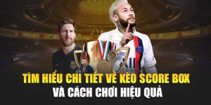 Tìm Hiểu Chi Tiết Về Kèo Score Box Và cách chơi Hiệu Quả