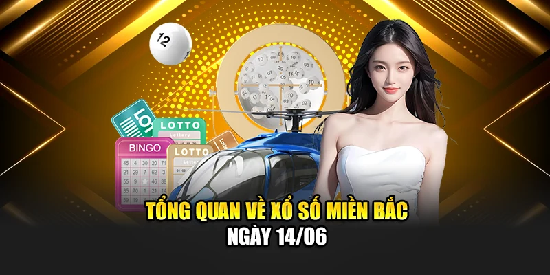 Tổng quan về xổ số miền Bắc ngày 14/06