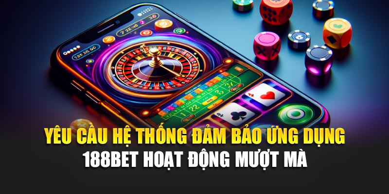 Tải App 188Bet 2 Yêu cầu hệ thống đảm bảo ứng dụng 188BET hoạt động mượt mà